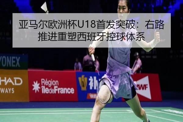 亚马尔欧洲杯U18首发突破：右路推进重塑西班牙控球体系